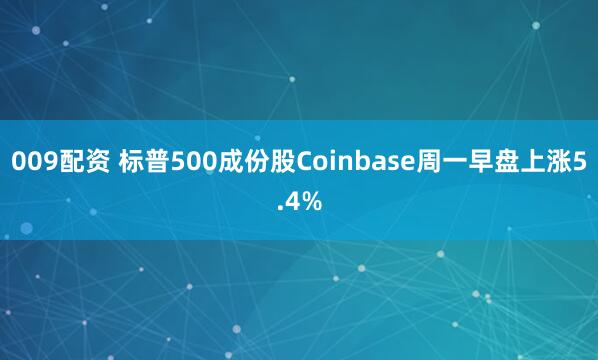009配资 标普500成份股Coinbase周一早盘上涨5.4%