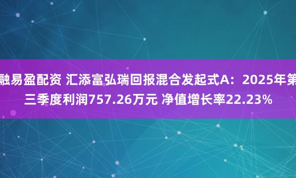 融易盈配资 汇添富弘瑞回报混合发起式A：2025年第三季度利润757.26万元 净值增长率22.23%