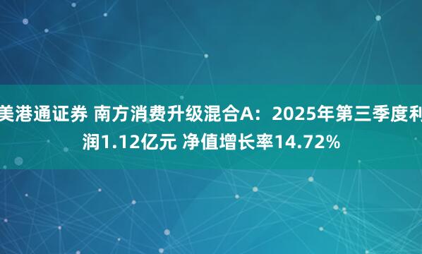 美港通证券 南方消费升级混合A：2025年第三季度利润1.12亿元 净值增长率14.72%